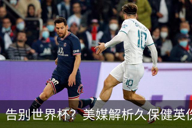 告别世界杯？美媒解析久保健英伤情 最严重需恢复四到六周
