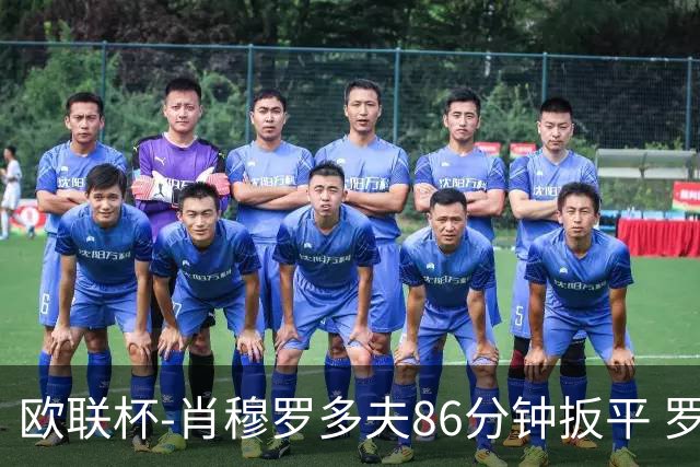 欧联杯-肖穆罗多夫86分钟扳平 罗马遭绝杀1-2客负